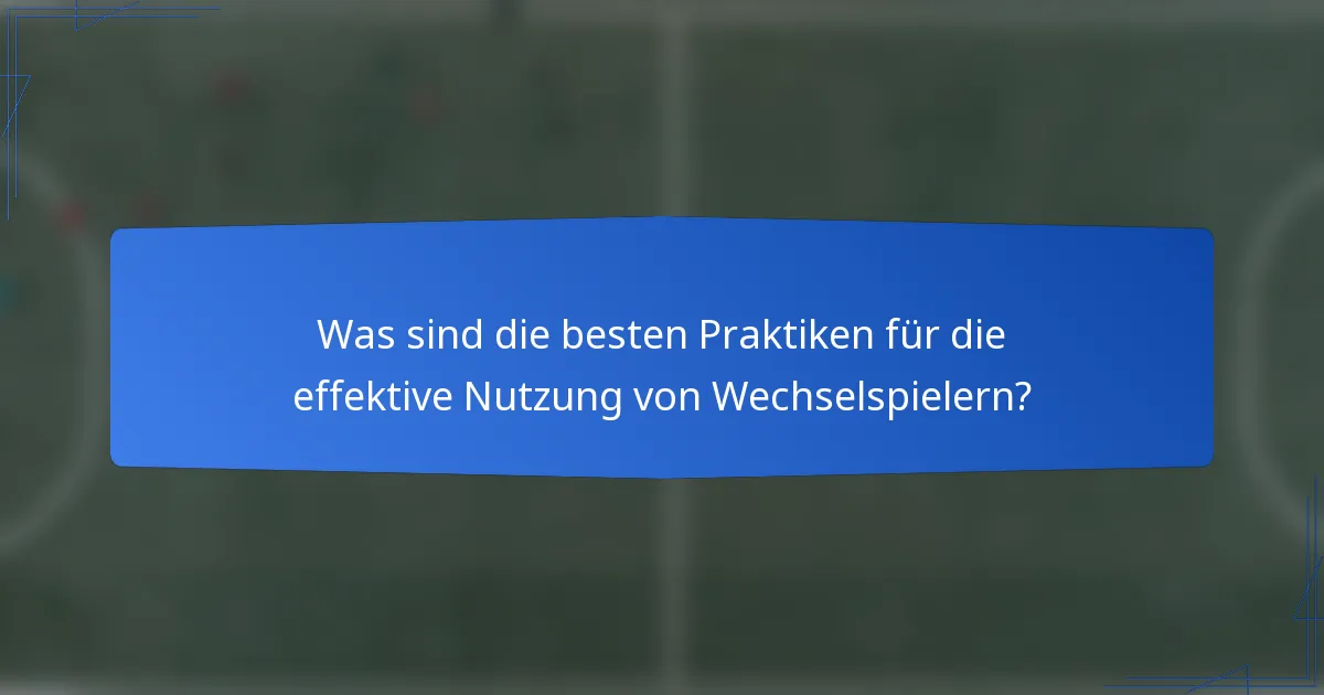 Was sind die besten Praktiken für die effektive Nutzung von Wechselspielern?