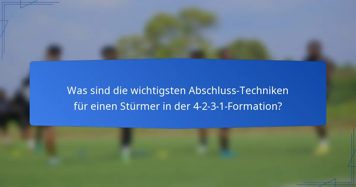 Was sind die wichtigsten Abschluss-Techniken für einen Stürmer in der 4-2-3-1-Formation?