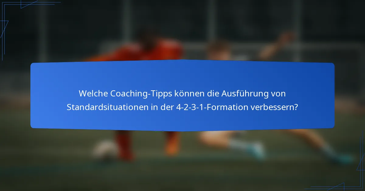 Welche Coaching-Tipps können die Ausführung von Standardsituationen in der 4-2-3-1-Formation verbessern?