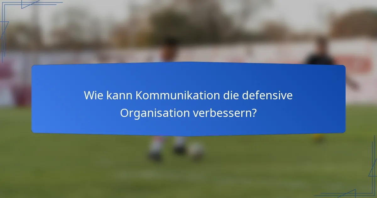 Wie kann Kommunikation die defensive Organisation verbessern?