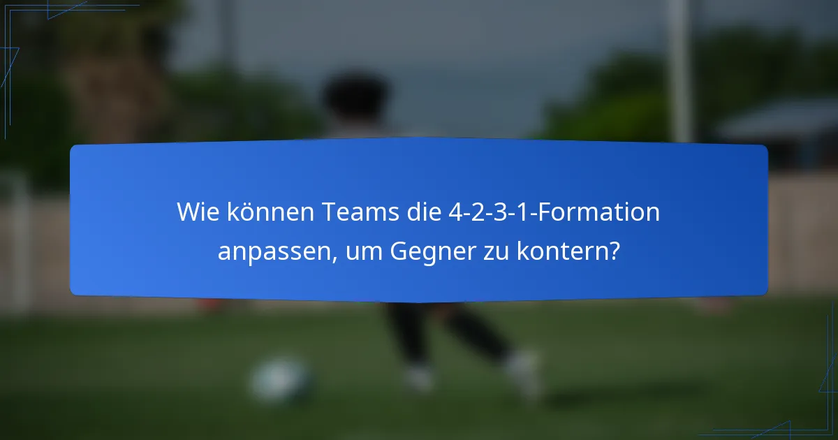 Wie können Teams die 4-2-3-1-Formation anpassen, um Gegner zu kontern?