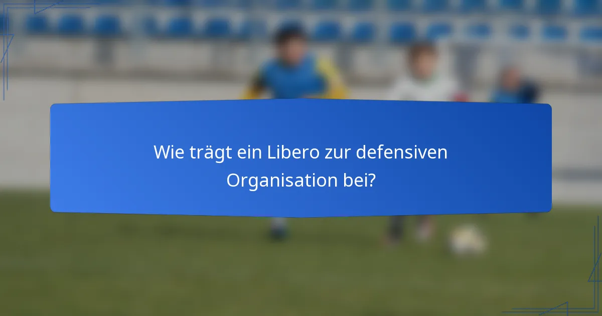 Wie trägt ein Libero zur defensiven Organisation bei?