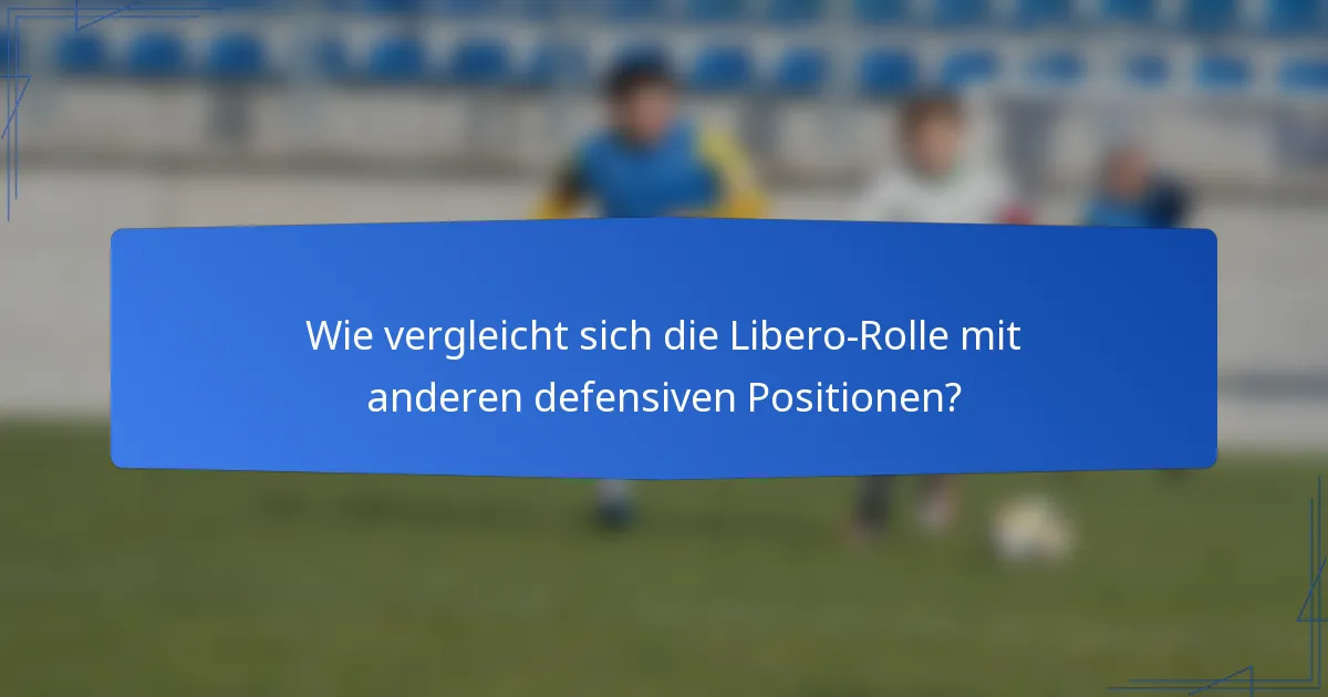 Wie vergleicht sich die Libero-Rolle mit anderen defensiven Positionen?